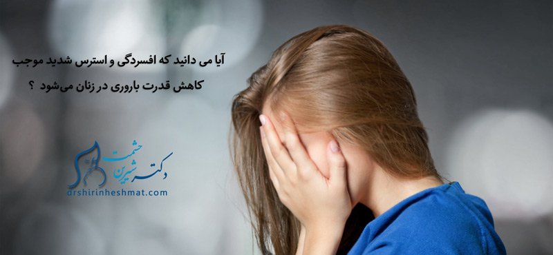 استرس و افسردگی باعث کاهش قدرت باروری در زنان می شود.